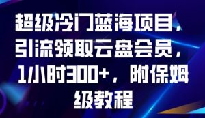 超级冷门蓝海项目，引流领取云盘会员，1小时300+，附保姆级教程-晟哥学社资源库