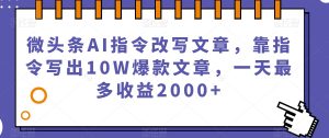 微头条AI指令改写文章,靠指令写出10W爆款文章,一天最多收益2000+【揭秘】-晟哥学社资源库
