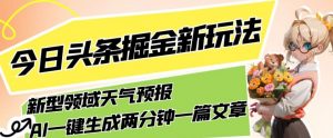 今日头条掘金新玩法，关于新型领域天气预报，AI一键生成两分钟一篇文章，复制粘贴轻松月入5000+-晟哥学社资源库