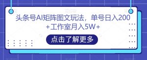 头条号AI矩阵图文玩法,单号日入200+工作室月入5W+【揭秘】-晟哥学社资源库