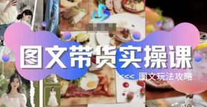 图文带货实操课，图文玩法攻略玩法-晟哥学社资源库