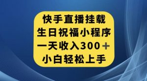 快手挂载生日祝福小程序，一天收入300+，小白轻松上手【揭秘】-晟哥学社资源库