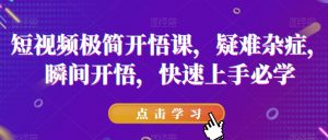 短视频极简开悟课,疑难杂症,瞬间开悟,快速上手必学-晟哥学社资源库