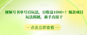 视频号书单号日玩法,日收益1000+!爆款项目玩法揭秘,新手直接干【揭秘】-晟哥学社资源库