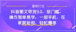 抖音图文带货9.0,低门槛,操作简单易学,一部手机,在家就能做,轻松爆单-晟哥学社资源库