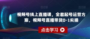 视频号线上直播课，全套起号运营方案，视频号直播带货0-1实操-晟哥学社资源库