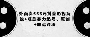 外面卖666元抖音影视解说+短剧暴力起号，原创+搬运课程-晟哥学社资源库