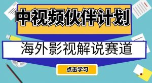 中视频伙伴计划海外影视解说赛道，AI一键自动翻译配音轻松日入200+【揭秘】-晟哥学社资源库