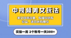 实操一天300+，中视频美女号项目拆解，保姆级教程助力你快速成单！【揭秘】-晟哥学社资源库