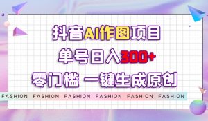 抖音AI作图项目，0门槛单号日入300+，一键生成原创图文【揭秘】-晟哥学社资源库