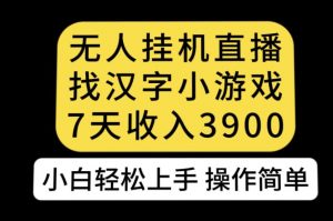 无人直播找汉字小游戏新玩法，7天收益3900，小白轻松上手人人可操作【揭秘】-晟哥学社资源库