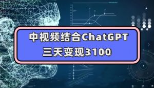中视频结合ChatGPT，三天变现3100，人人可做玩法思路实操教学【揭秘】-晟哥学社资源库