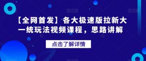 【全网首发】各大极速版拉新大一统玩法视频课程,思路讲解【揭秘】-晟哥学社资源库