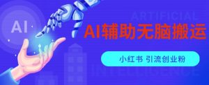 AI辅助无脑搬运小红薯爆款笔记矩阵操作无限引流创业粉【揭秘】-晟哥学社资源库
