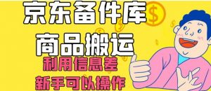 京东备件库商品搬运，利用信息差，新手可以操作日入200+【揭秘】-晟哥学社资源库