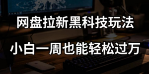 网盘拉新黑科技玩法，小白一周也能轻松过万【全套视频教程+黑科技】【揭秘】-晟哥学社资源库