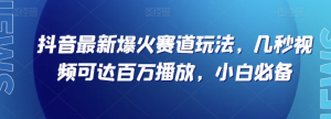 抖音最新爆火赛道玩法，几秒视频可达百万播放，小白必备（附素材）【揭秘】-晟哥学社资源库
