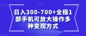 日入300-700+全程1部手机可放大操作多种变现方式【揭秘】-晟哥学社资源库