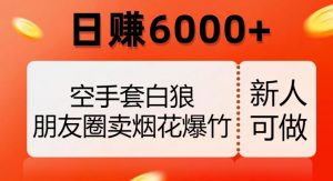 空手套白狼，朋友圈卖烟花爆竹，日赚6000+【揭秘】-晟哥学社资源库
