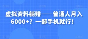虚拟资料躺赚——普通人月入6000+？一部手机就行！-晟哥学社资源库