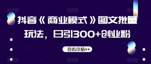抖音《商业模式》图文批量玩法，日引300+创业粉【揭秘】-晟哥学社资源库