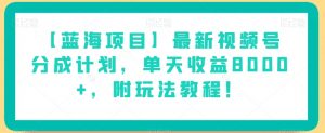 【蓝海项目】最新视频号分成计划,单天收益8000+,附玩法教程!-晟哥学社资源库