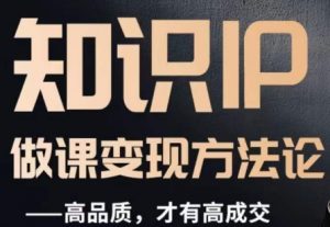 怎么做一门品质好课,知识IP做课变现方法论,高品质,才有好成交-晟哥学社资源库