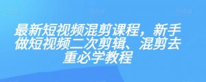 最新短视频混剪课程，新手做短视频二次剪辑、混剪去重必学教程-晟哥学社资源库