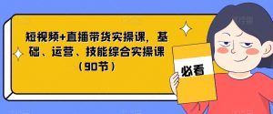 短视频+直播带货实操课，基础、运营、技能综合实操课（90节）-晟哥学社资源库