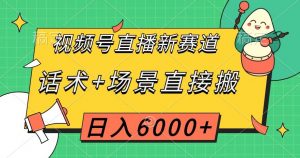 视频号直播新赛道，话术+场景直接搬，日入6000+【揭秘】-晟哥学社资源库