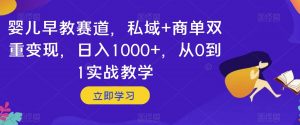 婴儿早教赛道，私域+商单双重变现，日入1000+，从0到1实战教学【揭秘】-晟哥学社资源库