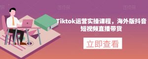 Tiktok运营实操课程，海外版抖音短视频直播带货-晟哥学社资源库