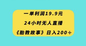 一单利润19.9，24小时无人直播胎教故事，每天轻松200+【揭秘】-晟哥学社资源库
