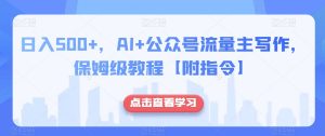 日入500+，AI+公众号流量主写作，保姆级教程【附指令】-晟哥学社资源库