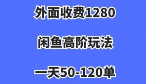 外面收费1280,闲鱼高阶玩法,一天50-120单,市场需求大,日入1000+【揭秘】-晟哥学社资源库