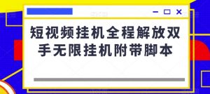 短视频挂机全程解放双手无限挂机附带脚本-晟哥学社资源库