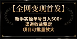 【全网变现首发】新手实操单号日入500+，渠道收益稳定，项目可批量放大【揭秘】-晟哥学社资源库