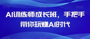 AI训练师成长班，手把手带你玩赚AI时代-晟哥学社资源库