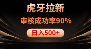 虎牙拉新项目,审核通过率90%,日入1000+-晟哥学社资源库