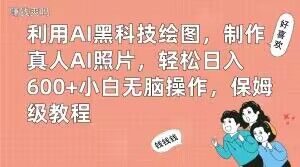 利用AI黑科技绘图，制作真人AI照片，轻松日入600+小白无脑操作，保姆级教程【揭秘】-晟哥学社资源库