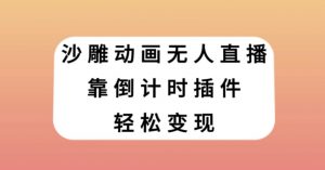 沙雕动画无人直播，靠倒计时插件轻松变现【揭秘】-晟哥学社资源库
