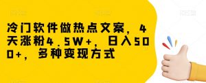 冷门软件做热点文案,4天涨粉4.5W+,日入500+,多种变现方式【揭秘】-晟哥学社资源库