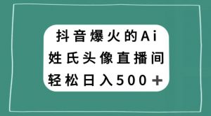 抖音爆火的AI姓氏头像直播,轻松日入500+-晟哥学社资源库