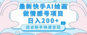 最新快手ai绘画做情感号日入200+玩法【详细教程】【揭秘】-晟哥学社资源库
