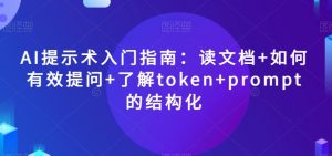 AI提示术入门指南:读文档+如何有效提问+了解token+prompt的结构化【揭秘】-晟哥学社资源库