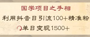 国学项目新玩法利用抖音引流精准国学粉日引100单人单日变现1500【揭秘】-晟哥学社资源库