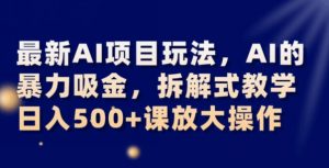 最新AI项目玩法，AI的暴力吸金，拆解式教学，日入500+可放大操作【揭秘】-晟哥学社资源库