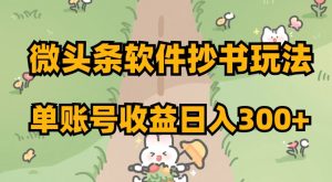 微头条软件抄书玩法，单账号收益日入300+【揭秘】-晟哥学社资源库