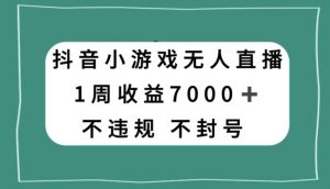 抖音小游戏无人直播，不违规不封号1周收益7000+，官方流量扶持【揭秘】-晟哥学社资源库