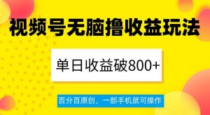 视频号无脑撸收益玩法，单日收益破800+，百分百原创，一部手机就可操作【揭秘】-晟哥学社资源库